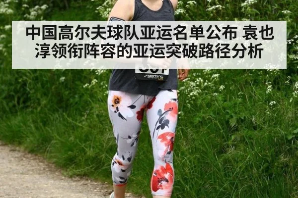 中国高尔夫球队亚运名单公布 袁也淳领衔阵容的亚运突破路径分析